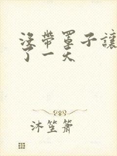 没带罩子让他C了一天