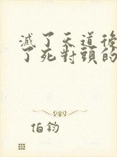 灭了天道后我成了死对头的师妹