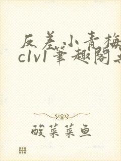 反差小青梅不经c1v1笔趣阁无弹窗