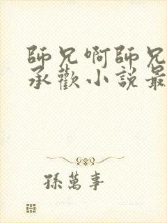 师兄啊师兄云霄承欢小说最新章节更