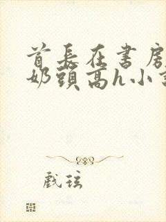 首长在书房含我奶头高h小说