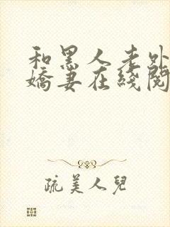 和黑人老外交换娇妻在线阅读