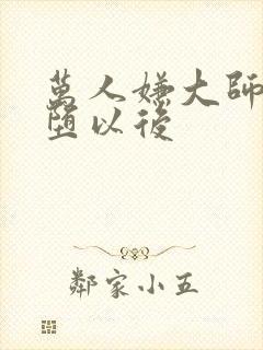 万人嫌大师兄雌堕以后