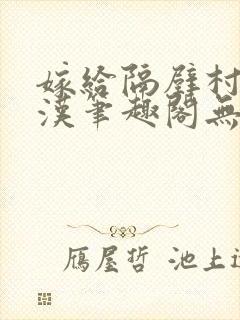 嫁给隔壁村的糙汉笔趣阁无弹窗封面