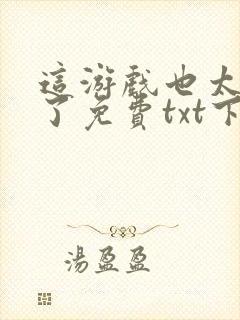 这游戏也太真实了免费txt下载