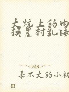 大炕上的肉体交换农村乱睡