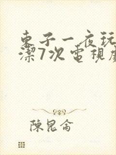 东子一夜玩弄白洁7次电视剧