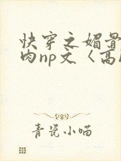 快穿之媚骨h啪肉np文〈高h〉