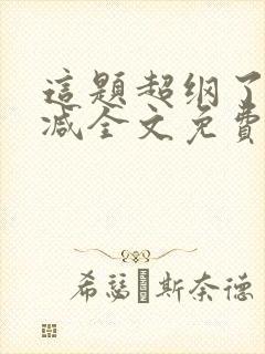 这题超纲了无删减全文免费阅读