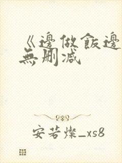 《边做饭边躁》无删减