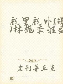 戏里戏外(现场)林栀季淮盛笔趣阁封面