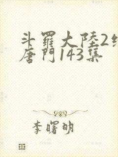 斗罗大陆2绝世唐门143集