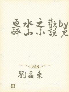 鱼水之欢by狄醉山小说免费阅读