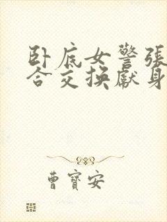 卧底女警张腿迎合交换献身