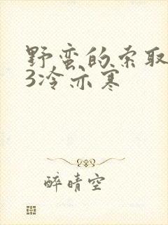 野蛮的索取1V3冷亦寒