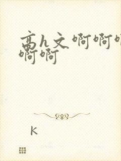 高h文啊啊啊啊啊啊