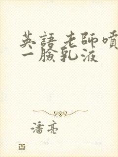 英语老师喷了我一脸乳液