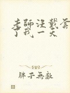 老师没戴套子c了我一天