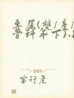 专属(双/产/骨科年下)小说