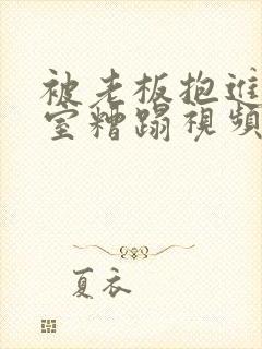 被老板抱进办公室糟蹋视频