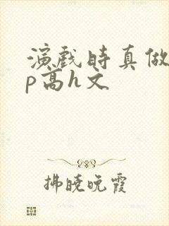 演戏时真做了np高h文封面