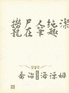 捞尸人纯洁滴小龙在笔趣