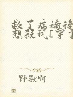 救了病娇后他总想杀我[穿书]