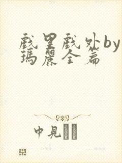 戏里戏外by苏玛丽全篇