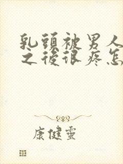 乳头被男人吸过之后很疼怎么回事