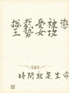 总裁受被惩罚戴玉势女攻