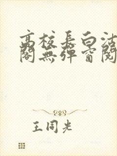 高校长白沽笔趣阁无弹窗阅读封面