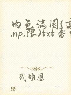 肉色满园(高h,np,限)txt番外篇