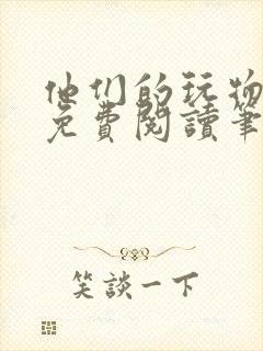 他们的玩物全文免费阅读笔趣阁