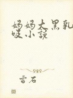 妈妈大黑乳头被吸小说