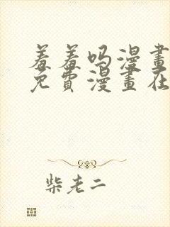 羞羞吗漫画页面免费漫画在线阅读入口