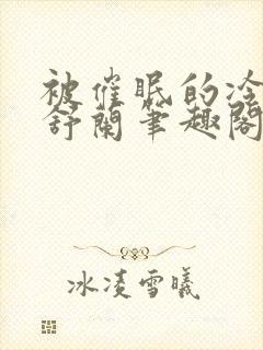 被催眠的冷艳夏舒兰笔趣阁