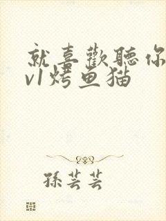 就喜欢听你叫1v1烤鱼猫