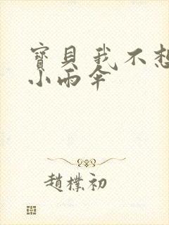 宝贝 我不想带小雨伞