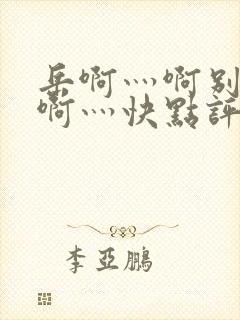 岳啊灬啊别停灬啊灬快点评价