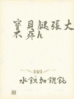 宝贝腿张大点就不疼h