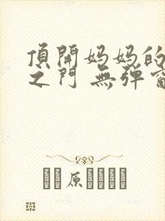 顶开妈妈的生命之门 无弹窗