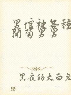 男倌被各种玉势开菊男男