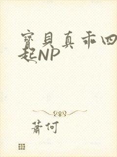 宝贝真乖四人一起NP