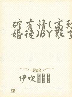 确有情(高干 婚后)BY既望免费阅读笔趣阁