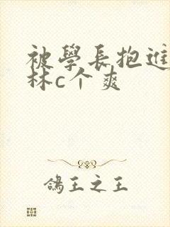 被学长抱进小树林c个爽