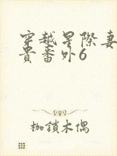 穿越星际妻荣夫贵番外6