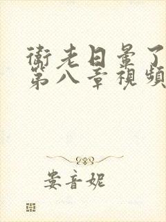 卫老日晕了淑蓉第八章视频