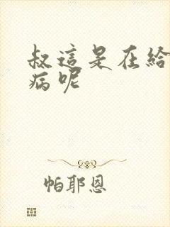 叔这是在给你治病呢