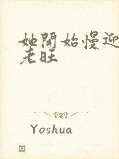 她开始慢迎迎合老旺