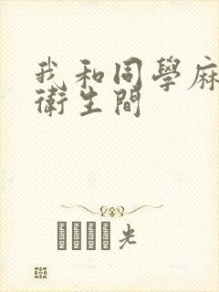 我和同学麻麻在卫生间